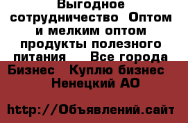 Выгодное сотрудничество! Оптом и мелким оптом продукты полезного питания.  - Все города Бизнес » Куплю бизнес   . Ненецкий АО